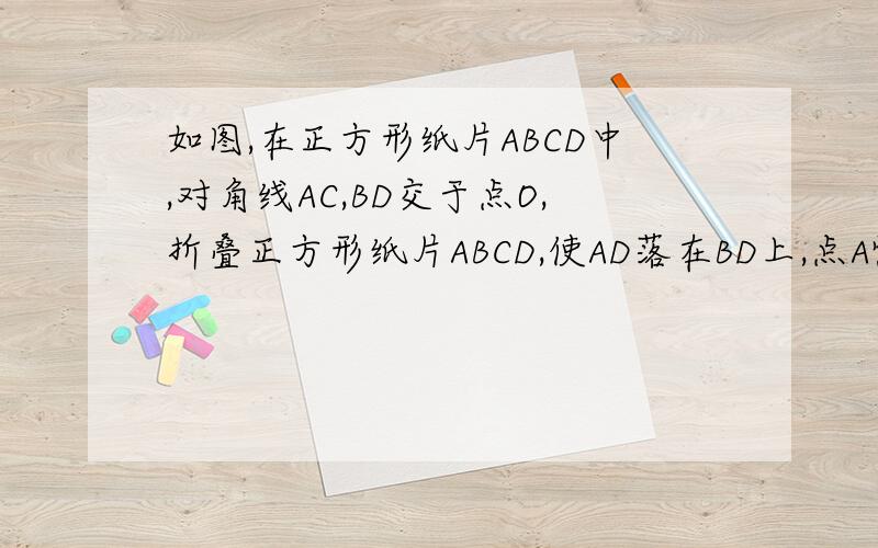 如图,在正方形纸片ABCD中,对角线AC,BD交于点O,折叠正方形纸片ABCD,使AD落在BD上,点A恰好与BD上的点F重合.展开后,折痕DE分别交于点G,E,连接GF 1）求角AGD的度数2）证明四边形AEFG使菱形3）证明BE=2OG