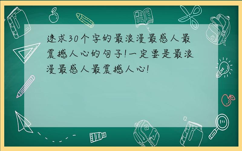 速求30个字的最浪漫最感人最震撼人心的句子!一定要是最浪漫最感人最震撼人心!