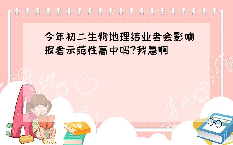 今年初二生物地理结业考会影响报考示范性高中吗?我急啊