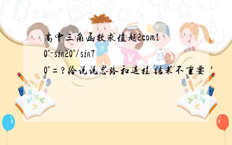 高中三角函数求值题2com10°-sin20°/sin70°=?给说说思路和过程 结果不重要 ‘