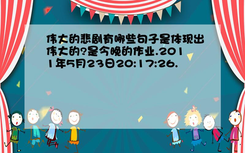 伟大的悲剧有哪些句子是体现出伟大的?是今晚的作业.2011年5月23日20:17:26.