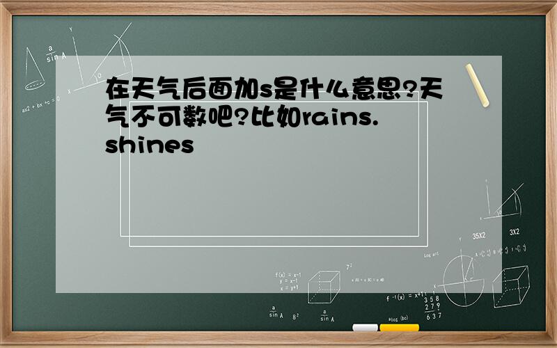 在天气后面加s是什么意思?天气不可数吧?比如rains.shines