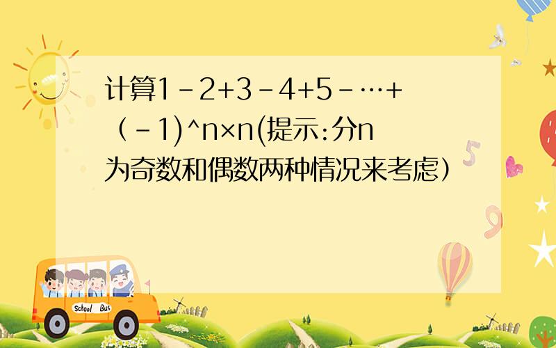 计算1-2+3-4+5-…+（-1)^n×n(提示:分n为奇数和偶数两种情况来考虑）