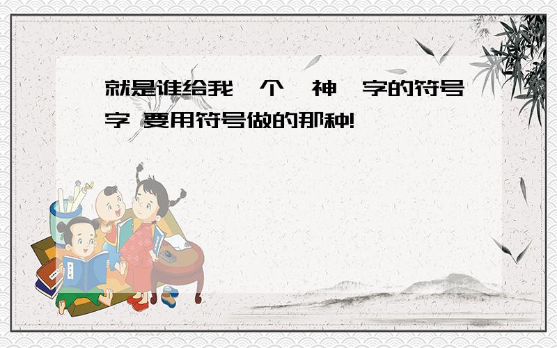 就是谁给我一个《神》字的符号字 要用符号做的那种!