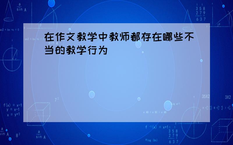 在作文教学中教师都存在哪些不当的教学行为