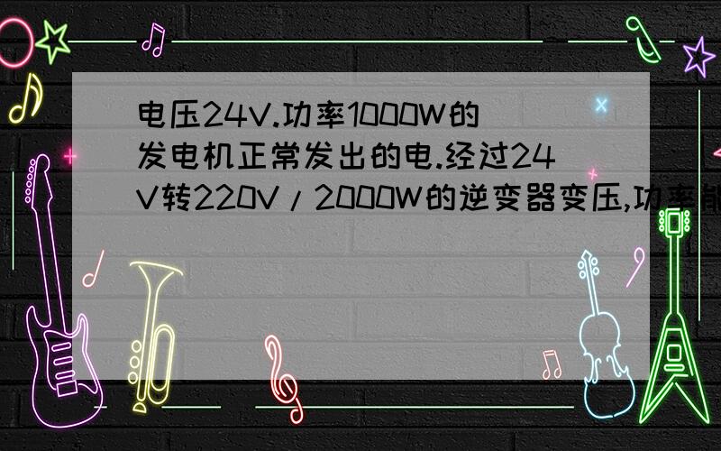 电压24V.功率1000W的发电机正常发出的电.经过24V转220V/2000W的逆变器变压,功率能达到2000W吗?