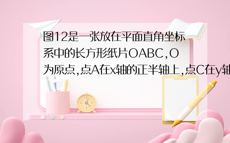 图12是一张放在平面直角坐标系中的长方形纸片OABC,O为原点,点A在x轴的正半轴上,点C在y轴的正半轴上,OC=8,在OC边上取一点D,点D的坐标为【0,5】,将纸片沿AD翻折,点O恰好落在BC边上的点E处,求A的