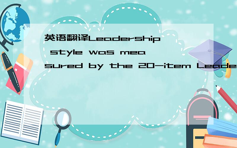 英语翻译Leadership style was measured by the 20-item Leadership StyleQuestionnaire developed by Northouse (2001).The instrument measuresthe task and relational leadership styles and,when summed,representsa general leadership profile.A 5-point Lik