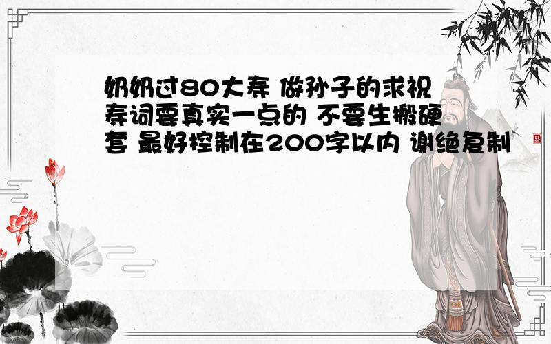 奶奶过80大寿 做孙子的求祝寿词要真实一点的 不要生搬硬套 最好控制在200字以内 谢绝复制