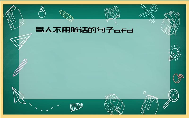 骂人不用脏话的句子afd