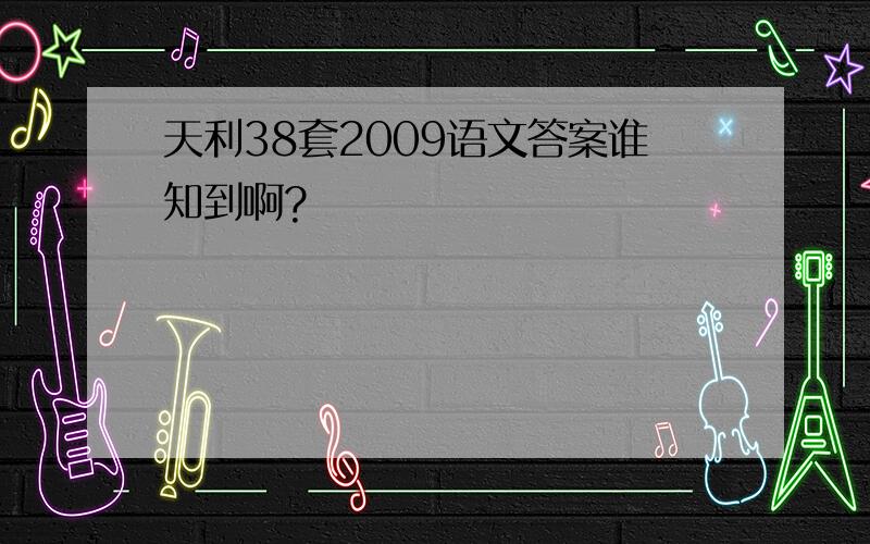 天利38套2009语文答案谁知到啊?