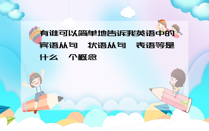 有谁可以简单地告诉我英语中的宾语从句,状语从句,表语等是什么一个概念