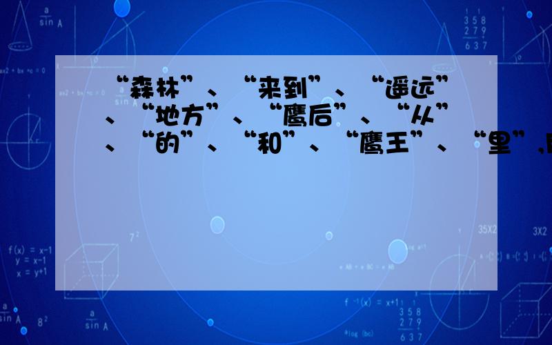 “森林”、“来到”、“遥远”、“地方”、“鹰后”、“从”、“的”、“和”、“鹰王”、“里”,用这些词语组成一句通顺的话