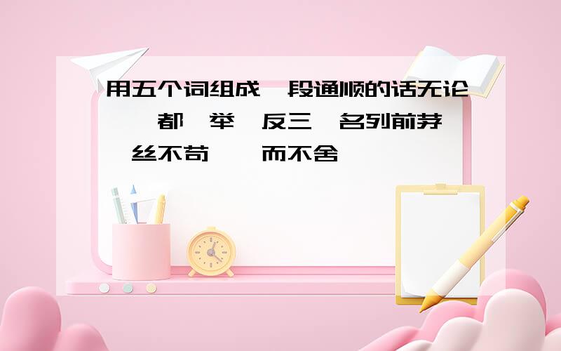 用五个词组成一段通顺的话无论……都、举一反三、名列前茅、一丝不苟、锲而不舍