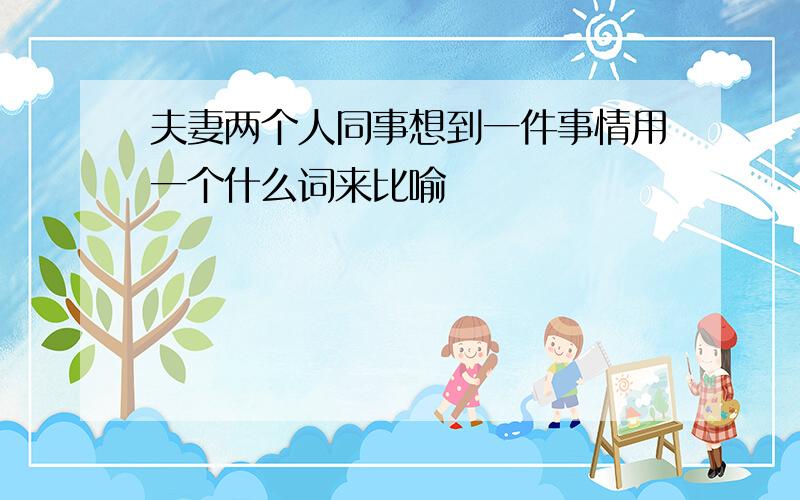 夫妻两个人同事想到一件事情用一个什么词来比喻