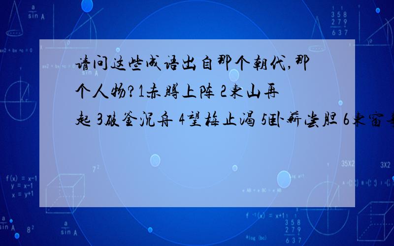 请问这些成语出自那个朝代,那个人物?1赤膊上阵 2东山再起 3破釜沉舟 4望梅止渴 5卧薪尝胆 6东窗事发