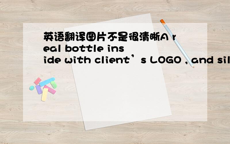 英语翻译图片不是很清晰A real bottle inside with client’s LOGO , and silk-print a LOGO on the base这句话不是很理解。