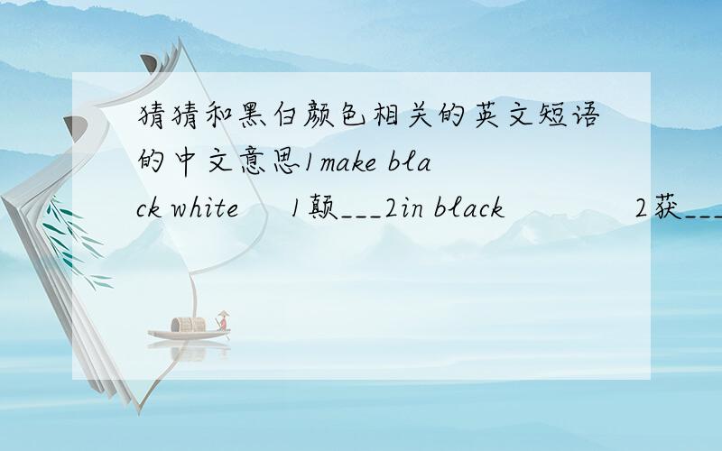 猜猜和黑白颜色相关的英文短语的中文意思1make black white     1颠___2in black             2获___3black and blue       3遍___4black sheep          4害___5white elephant       5无___6white lie            6善___7white coffee