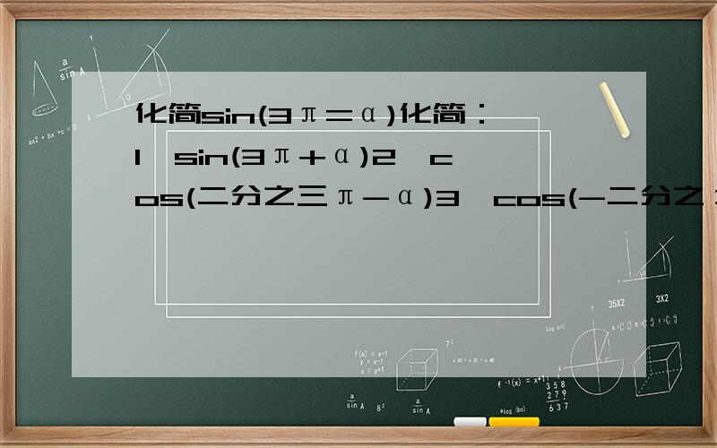 化简sin(3π=α)化简：1、sin(3π+α)2、cos(二分之三π-α)3、cos(-二分之π+α)4、sin(-α-π)