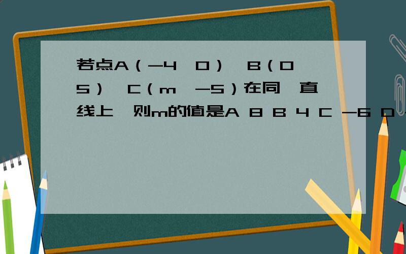 若点A（-4,0）、B（0,5）、C（m,-5）在同一直线上,则m的值是A 8 B 4 C -6 D -8