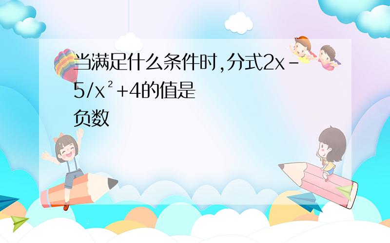 当满足什么条件时,分式2x-5/x²+4的值是负数