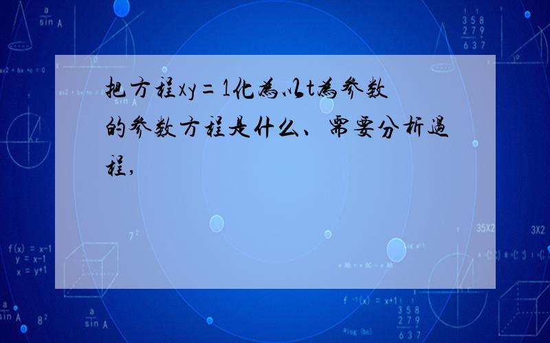 把方程xy=1化为以t为参数的参数方程是什么、需要分析过程,