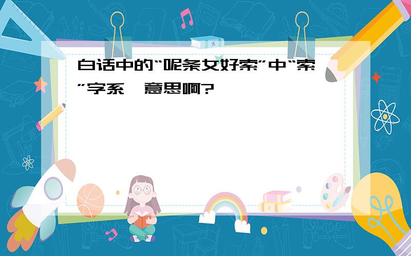 白话中的“呢条女好索”中“索”字系咩意思啊?