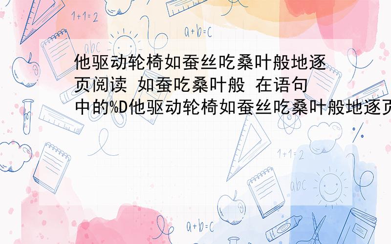 他驱动轮椅如蚕丝吃桑叶般地逐页阅读 如蚕吃桑叶般 在语句中的%D他驱动轮椅如蚕丝吃桑叶般地逐页阅读 如蚕吃桑叶般 在语句中的意思