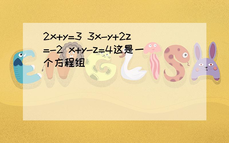 2x+y=3 3x-y+2z=-2 x+y-z=4这是一个方程组