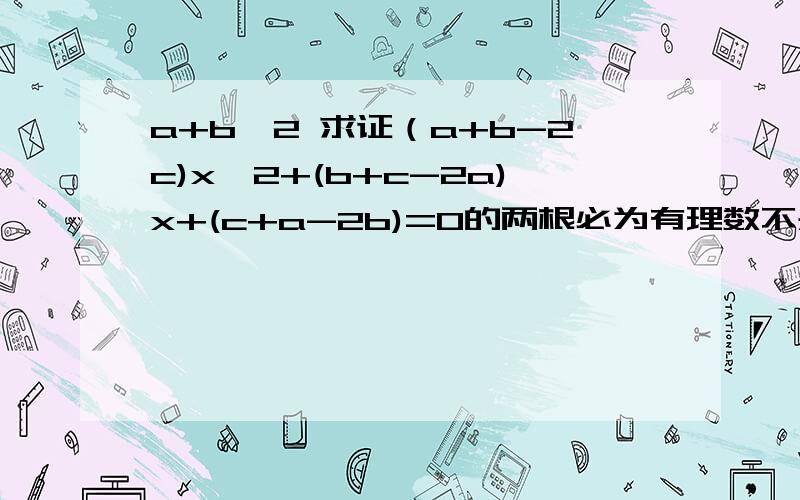 a+b≠2 求证（a+b-2c)x^2+(b+c-2a)x+(c+a-2b)=0的两根必为有理数不是我要折磨人 是老师要折磨我们啊........