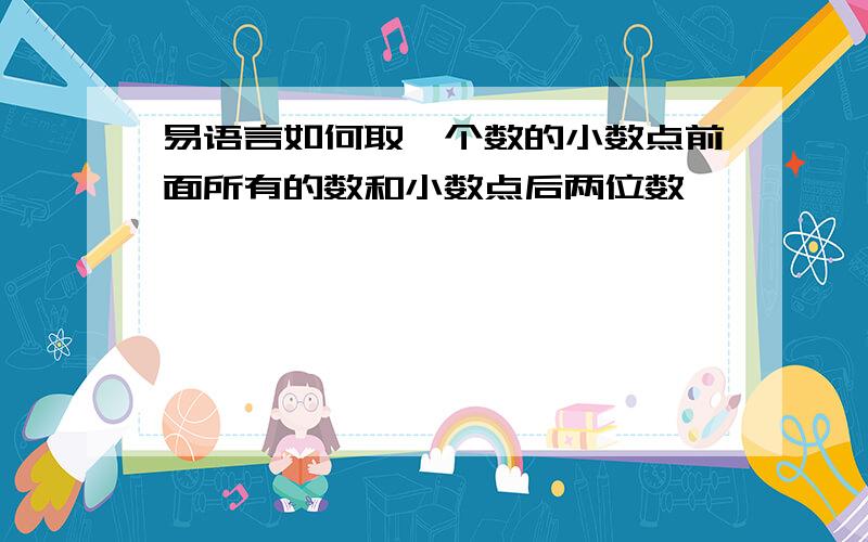 易语言如何取一个数的小数点前面所有的数和小数点后两位数