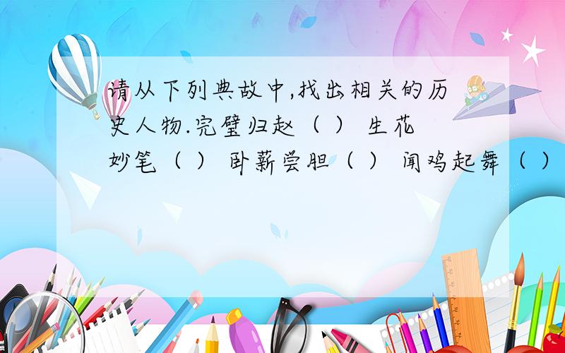 请从下列典故中,找出相关的历史人物.完璧归赵（ ） 生花妙笔（ ） 卧薪尝胆（ ） 闻鸡起舞（ ）草木皆兵（ ） 凿壁偷光（ ）望梅止渴（ ）