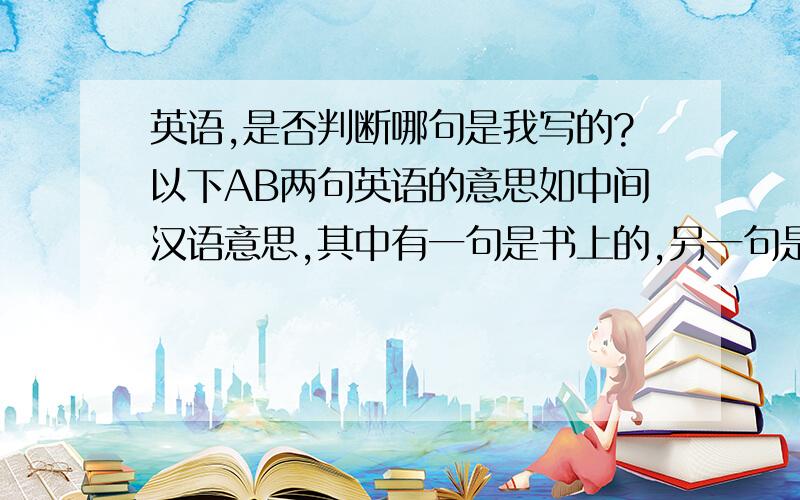 英语,是否判断哪句是我写的?以下AB两句英语的意思如中间汉语意思,其中有一句是书上的,另一句是我写的,是否判断哪句是我写的?其中有什么错,A:the story here presented will be told by more than one pen,