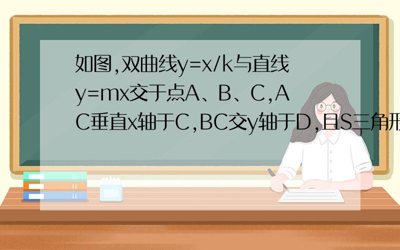 如图,双曲线y=x/k与直线y=mx交于点A、B、C,AC垂直x轴于C,BC交y轴于D,且S三角形OCD=2,求K的值