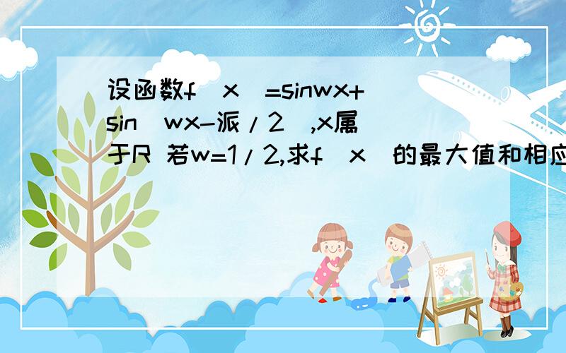 设函数f(x)=sinwx+sin(wx-派/2),x属于R 若w=1/2,求f(x)的最大值和相应的X的集合