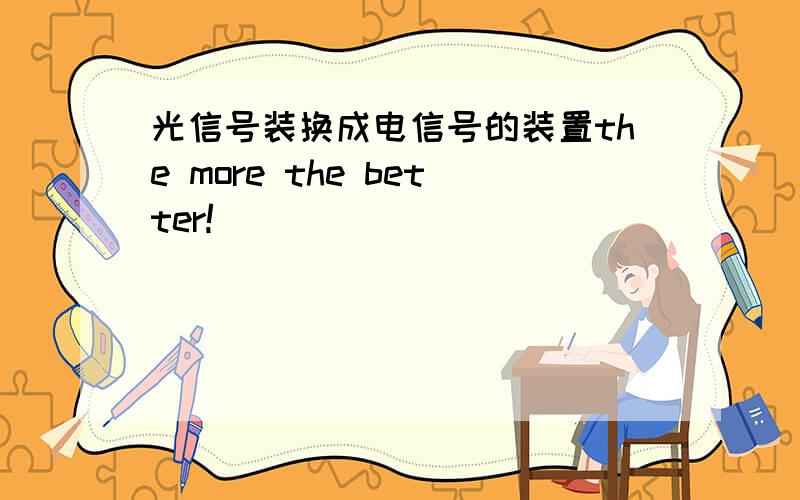 光信号装换成电信号的装置the more the better!