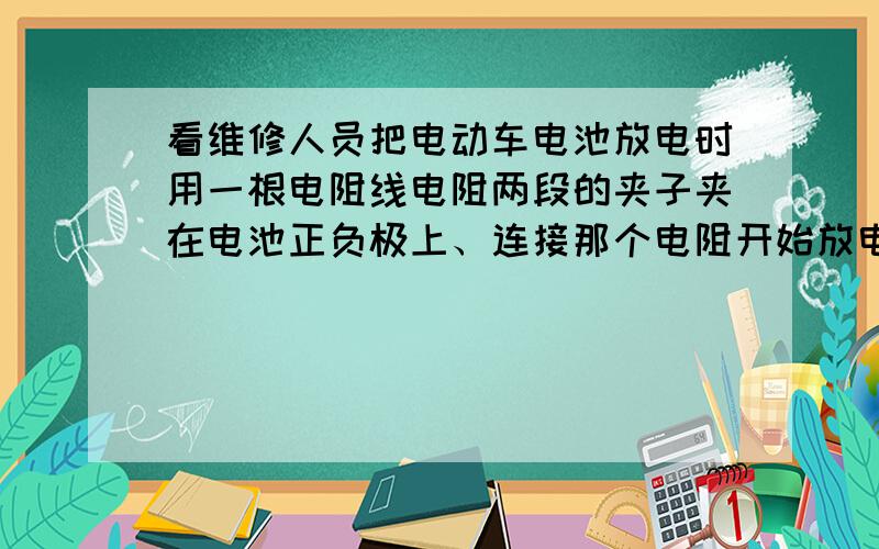 看维修人员把电动车电池放电时用一根电阻线电阻两段的夹子夹在电池正负极上、连接那个电阻开始放电烧的像火一样红!我想问一下哪个电阻线可以不可以用粗一点的铁丝代替?