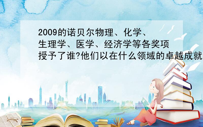 2009的诺贝尔物理、化学、生理学、医学、经济学等各奖项授予了谁?他们以在什么领域的卓越成就获此殊荣?