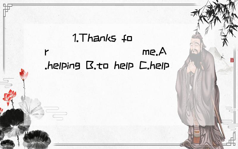 （ ）1.Thanks for ________me.A.helping B.to help C.help