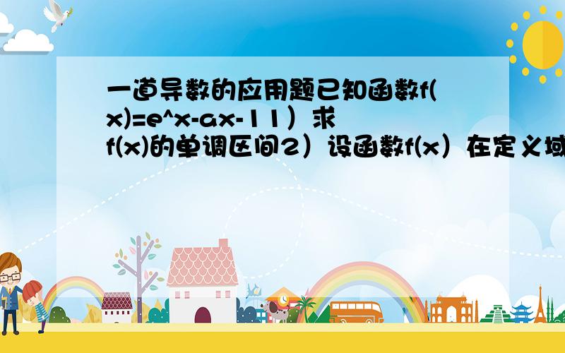 一道导数的应用题已知函数f(x)=e^x-ax-11）求f(x)的单调区间2）设函数f(x）在定义域R内单调递增,求a的取值范围