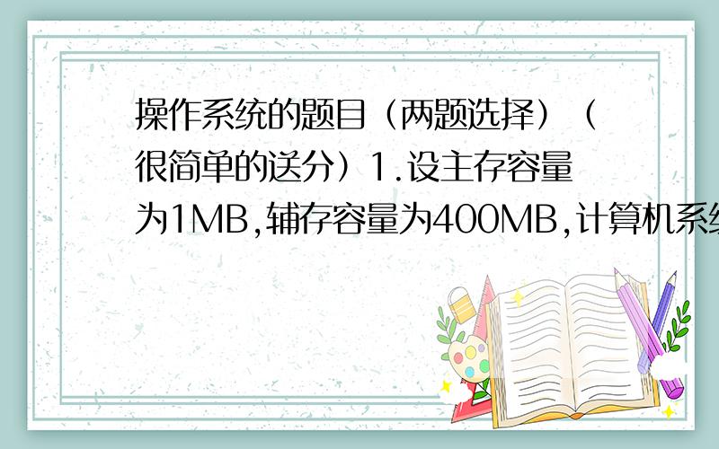 操作系统的题目（两题选择）（很简单的送分）1.设主存容量为1MB,辅存容量为400MB,计算机系统的地址寄存器有24位,那么虚存的最大容量是（）.A、1MB B、401MB C、1MB+ B D、 B2.系统“抖动”现象