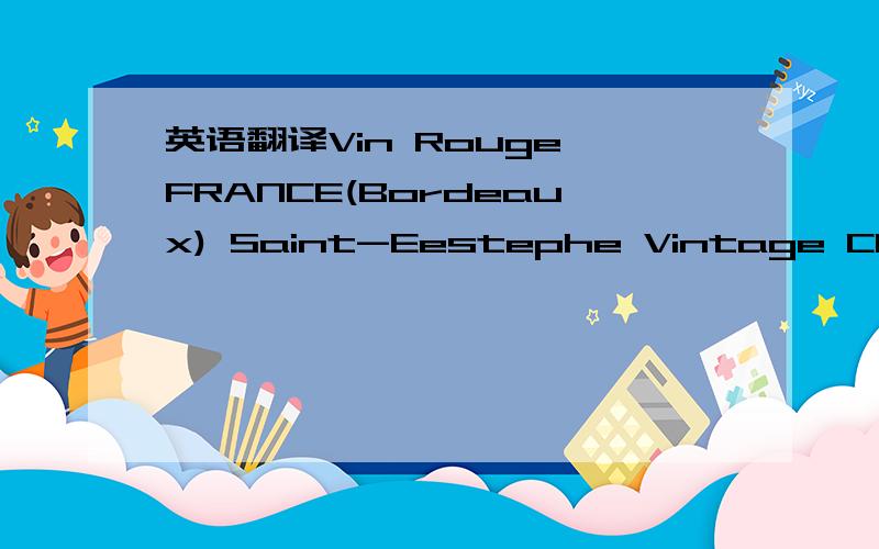 英语翻译Vin Rouge FRANCE(Bordeaux) Saint-Eestephe Vintage Ch.Cos d'Estournel 2002 Ch.Montrose 2004Ch.Calon-Segur 2006PauillacCh.Latour 1998Ch.Mouton-rothschild 2001Ch.Mouton-rothschild 2004Ch.Pichon Longueville Baron 2004LesForts de Latour 2005Sa