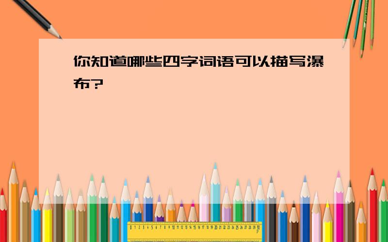 你知道哪些四字词语可以描写瀑布?