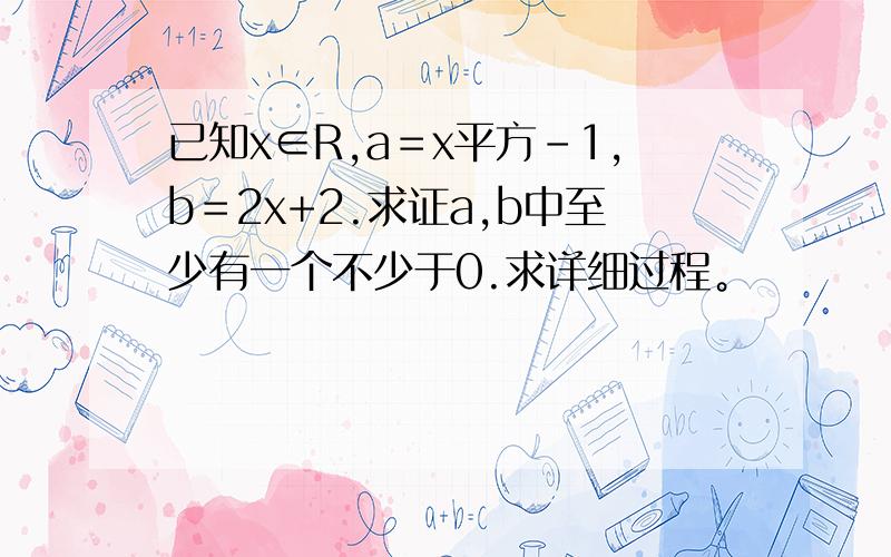 已知x∈R,a＝x平方－1,b＝2x+2.求证a,b中至少有一个不少于0.求详细过程。