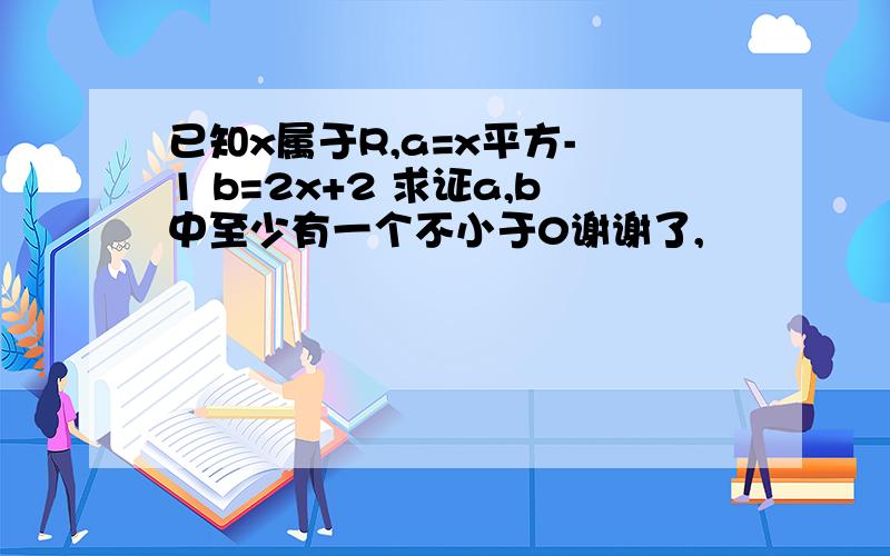 已知x属于R,a=x平方- 1 b=2x+2 求证a,b中至少有一个不小于0谢谢了,