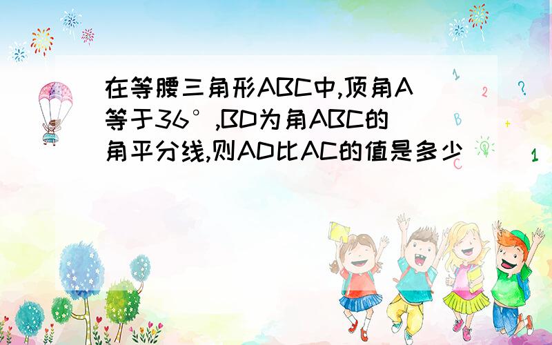 在等腰三角形ABC中,顶角A等于36°,BD为角ABC的角平分线,则AD比AC的值是多少