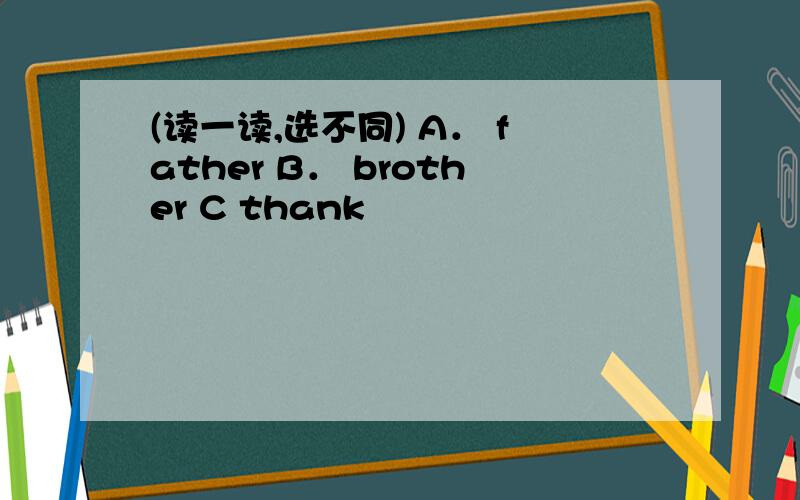 (读一读,选不同) A． father B． brother C thank