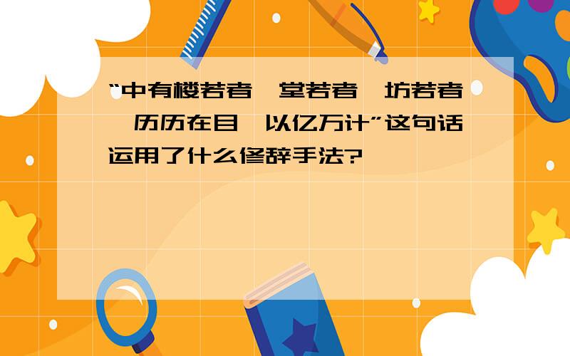 “中有楼若者,堂若者,坊若者,历历在目,以亿万计”这句话运用了什么修辞手法?