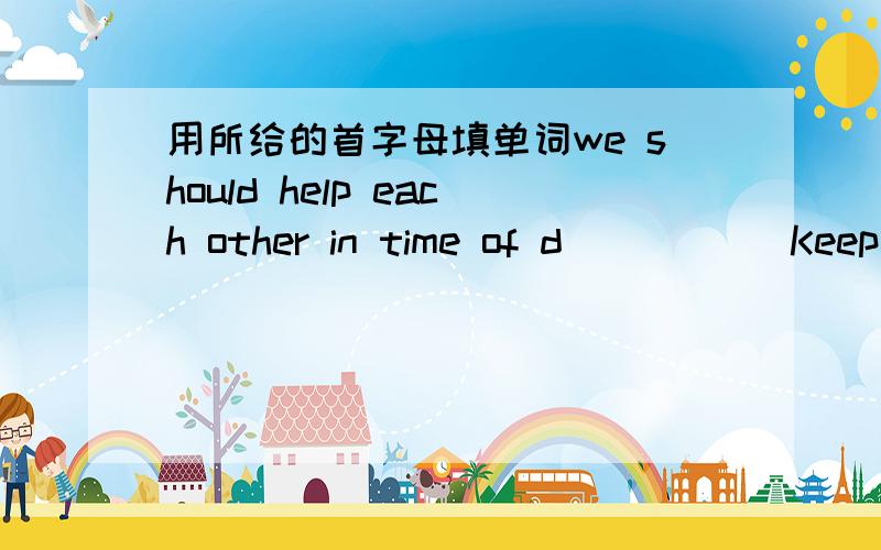 用所给的首字母填单词we should help each other in time of d(       )Keep  o(     )  drugs