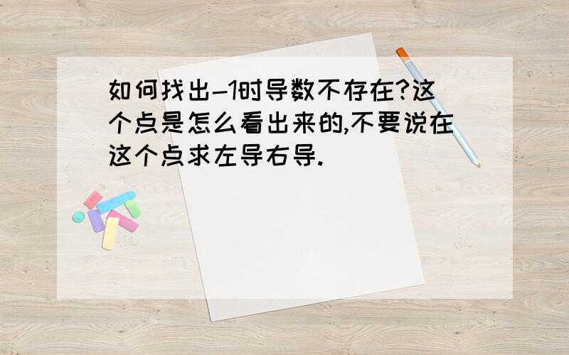 如何找出-1时导数不存在?这个点是怎么看出来的,不要说在这个点求左导右导.